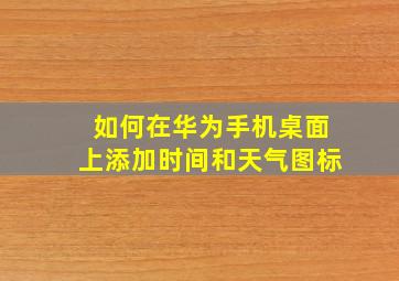 如何在华为手机桌面上添加时间和天气图标