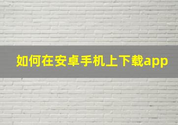 如何在安卓手机上下载app