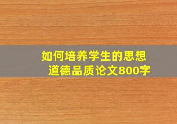 如何培养学生的思想道德品质论文800字