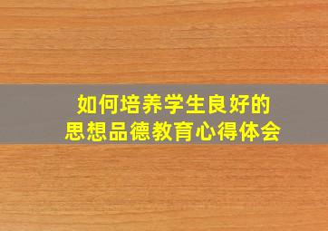 如何培养学生良好的思想品德教育心得体会