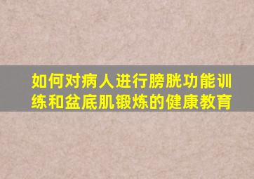 如何对病人进行膀胱功能训练和盆底肌锻炼的健康教育