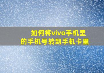 如何将vivo手机里的手机号转到手机卡里