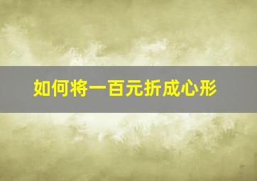 如何将一百元折成心形