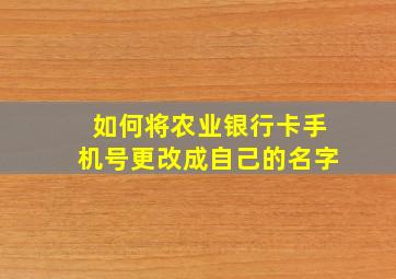 如何将农业银行卡手机号更改成自己的名字