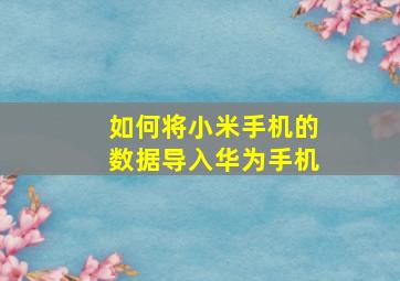 如何将小米手机的数据导入华为手机