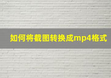 如何将截图转换成mp4格式