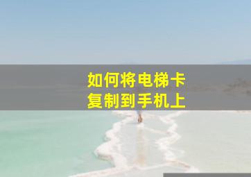 如何将电梯卡复制到手机上