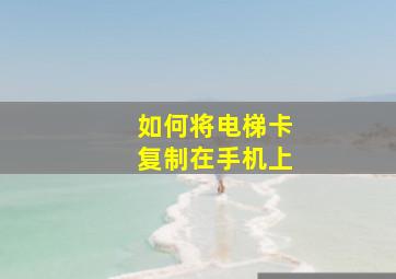 如何将电梯卡复制在手机上