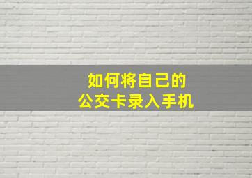 如何将自己的公交卡录入手机