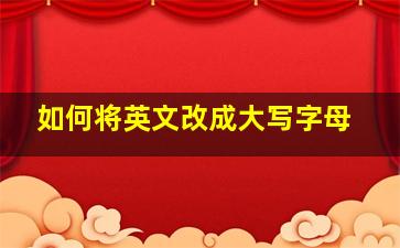 如何将英文改成大写字母