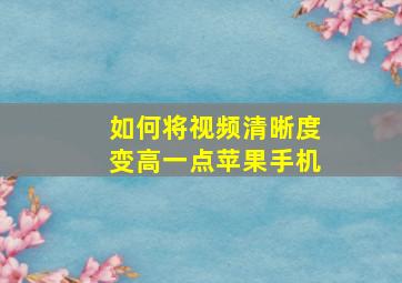 如何将视频清晰度变高一点苹果手机