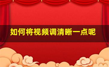 如何将视频调清晰一点呢