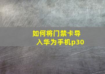 如何将门禁卡导入华为手机p30