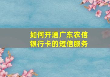 如何开通广东农信银行卡的短信服务