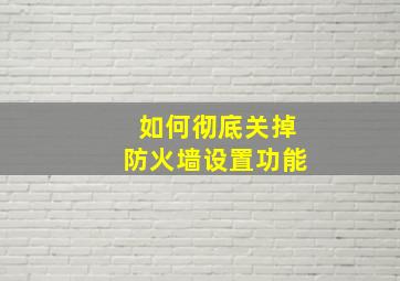 如何彻底关掉防火墙设置功能