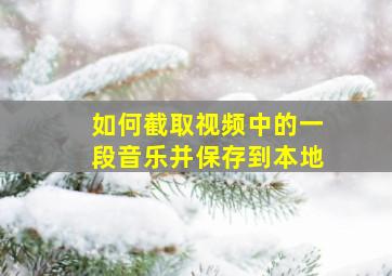 如何截取视频中的一段音乐并保存到本地