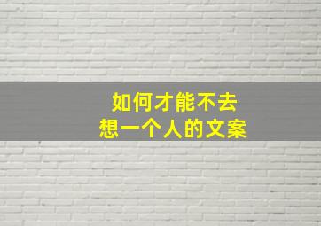 如何才能不去想一个人的文案