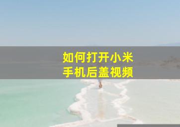 如何打开小米手机后盖视频