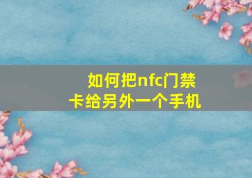 如何把nfc门禁卡给另外一个手机