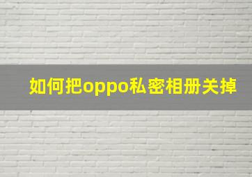 如何把oppo私密相册关掉