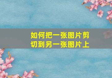 如何把一张图片剪切到另一张图片上