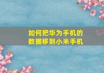 如何把华为手机的数据移到小米手机