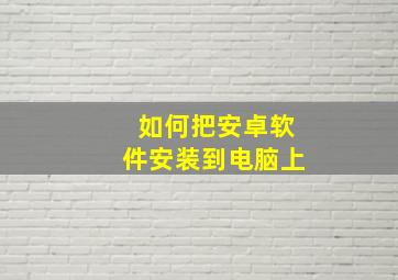 如何把安卓软件安装到电脑上