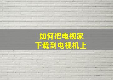 如何把电视家下载到电视机上