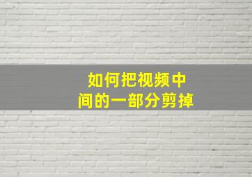 如何把视频中间的一部分剪掉