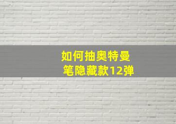 如何抽奥特曼笔隐藏款12弹