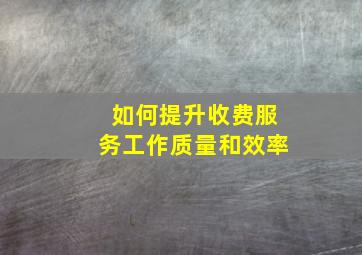 如何提升收费服务工作质量和效率