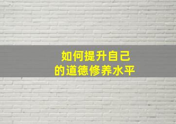 如何提升自己的道德修养水平