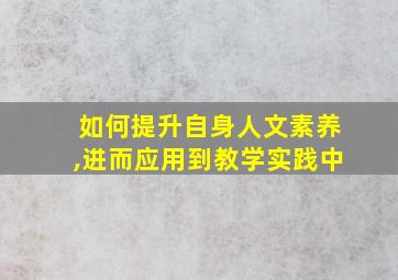 如何提升自身人文素养,进而应用到教学实践中