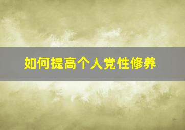 如何提高个人党性修养