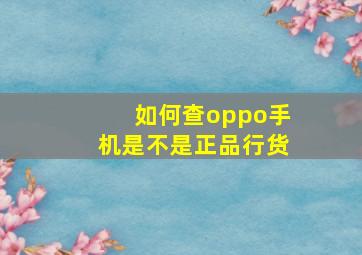 如何查oppo手机是不是正品行货