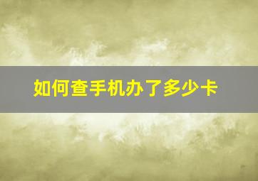 如何查手机办了多少卡