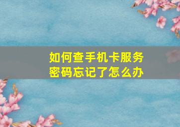 如何查手机卡服务密码忘记了怎么办