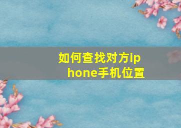 如何查找对方iphone手机位置