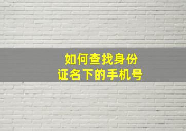 如何查找身份证名下的手机号