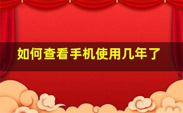 如何查看手机使用几年了