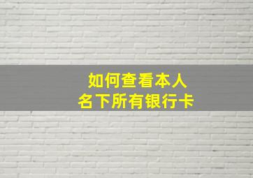 如何查看本人名下所有银行卡