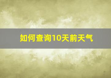 如何查询10天前天气