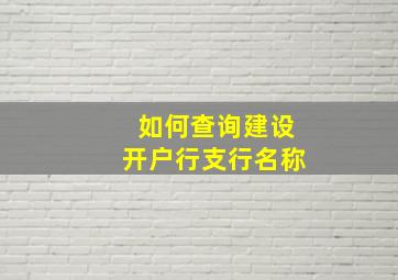 如何查询建设开户行支行名称