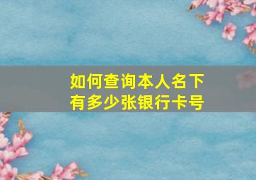 如何查询本人名下有多少张银行卡号