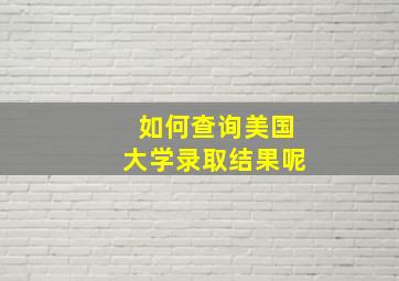 如何查询美国大学录取结果呢