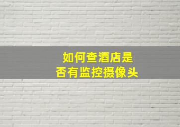 如何查酒店是否有监控摄像头