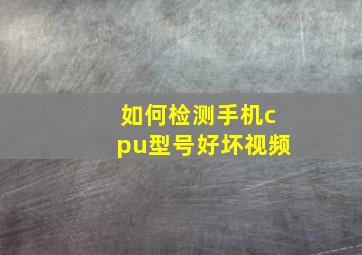 如何检测手机cpu型号好坏视频