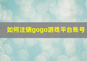 如何注销gogo游戏平台账号