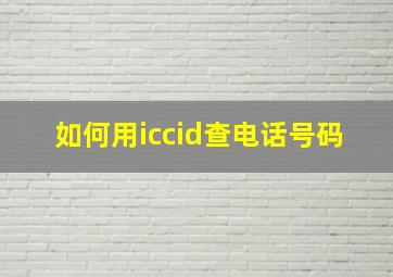 如何用iccid查电话号码