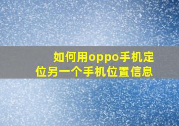 如何用oppo手机定位另一个手机位置信息